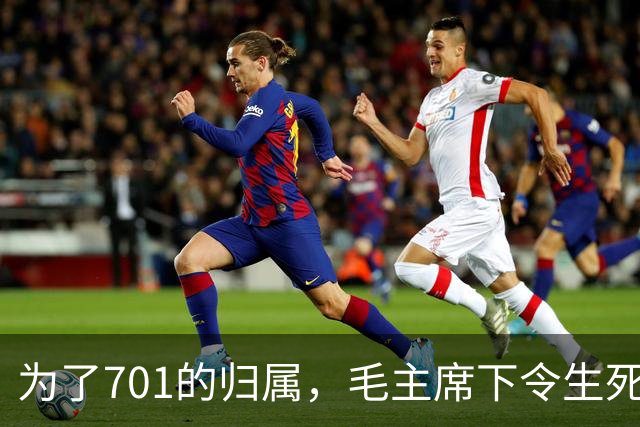 为了701的归属，毛主席下令生死追寻